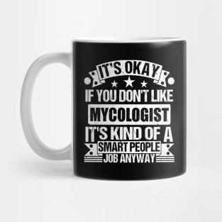 Mycologist lover It's Okay If You Don't Like Mycologist It's Kind Of A Smart People job Anyway Mug